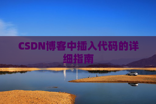 CSDN博客中插入代码的详细指南 CSDN博客中插入代码的详细指南