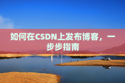 如何在CSDN上发布博客,一步步指南